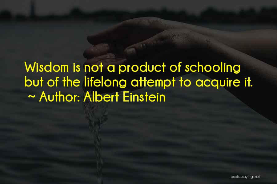 Albert Einstein Quotes: Wisdom Is Not A Product Of Schooling But Of The Lifelong Attempt To Acquire It.