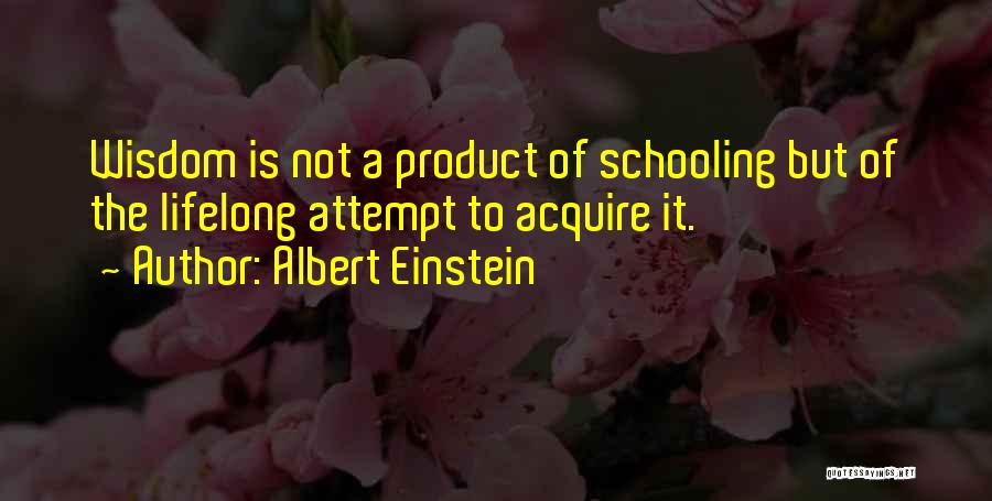 Albert Einstein Quotes: Wisdom Is Not A Product Of Schooling But Of The Lifelong Attempt To Acquire It.