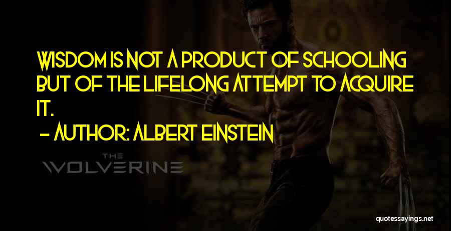 Albert Einstein Quotes: Wisdom Is Not A Product Of Schooling But Of The Lifelong Attempt To Acquire It.