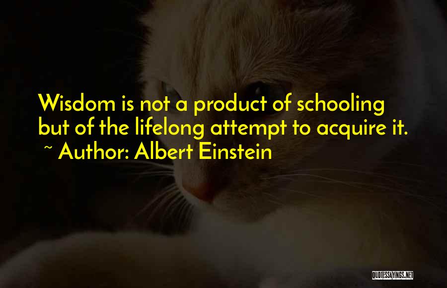 Albert Einstein Quotes: Wisdom Is Not A Product Of Schooling But Of The Lifelong Attempt To Acquire It.