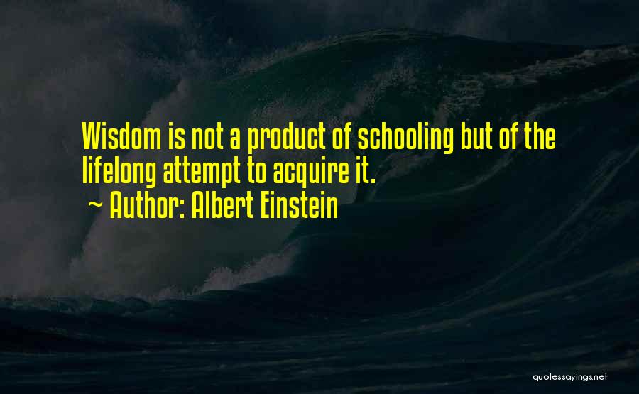 Albert Einstein Quotes: Wisdom Is Not A Product Of Schooling But Of The Lifelong Attempt To Acquire It.