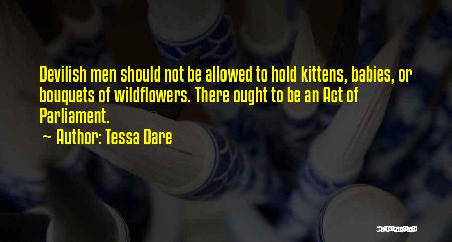 Tessa Dare Quotes: Devilish Men Should Not Be Allowed To Hold Kittens, Babies, Or Bouquets Of Wildflowers. There Ought To Be An Act