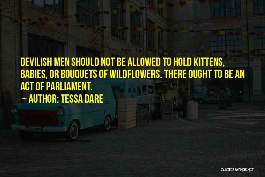 Tessa Dare Quotes: Devilish Men Should Not Be Allowed To Hold Kittens, Babies, Or Bouquets Of Wildflowers. There Ought To Be An Act