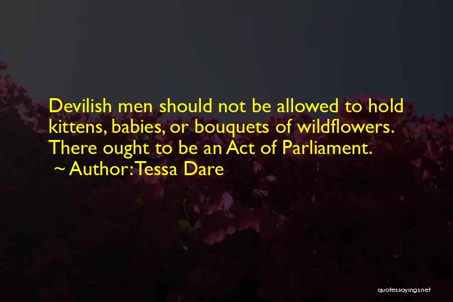 Tessa Dare Quotes: Devilish Men Should Not Be Allowed To Hold Kittens, Babies, Or Bouquets Of Wildflowers. There Ought To Be An Act