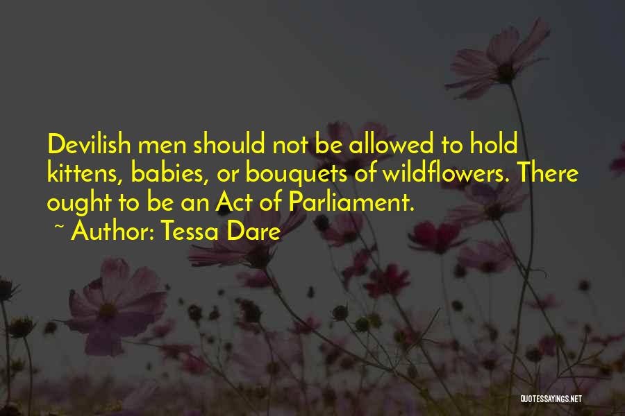 Tessa Dare Quotes: Devilish Men Should Not Be Allowed To Hold Kittens, Babies, Or Bouquets Of Wildflowers. There Ought To Be An Act