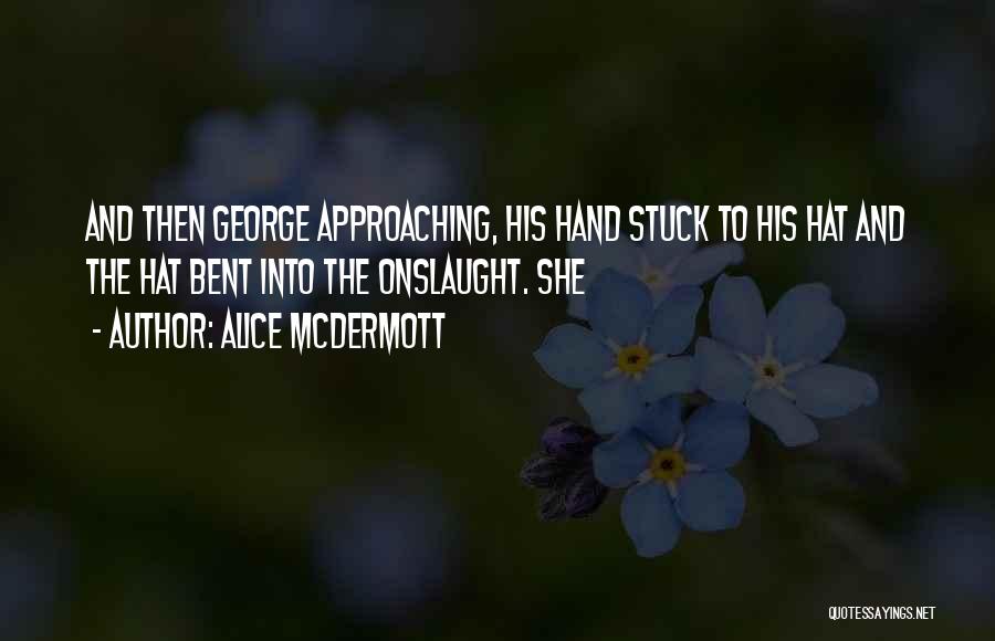 Alice McDermott Quotes: And Then George Approaching, His Hand Stuck To His Hat And The Hat Bent Into The Onslaught. She