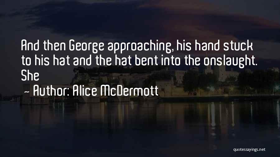 Alice McDermott Quotes: And Then George Approaching, His Hand Stuck To His Hat And The Hat Bent Into The Onslaught. She