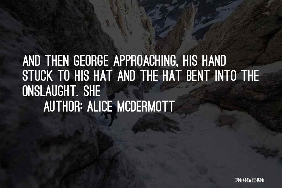 Alice McDermott Quotes: And Then George Approaching, His Hand Stuck To His Hat And The Hat Bent Into The Onslaught. She