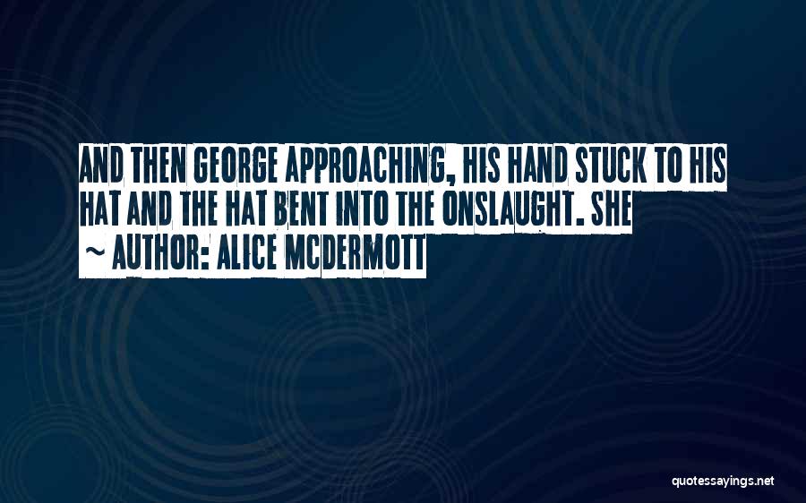 Alice McDermott Quotes: And Then George Approaching, His Hand Stuck To His Hat And The Hat Bent Into The Onslaught. She