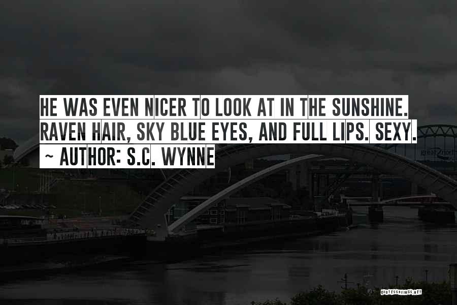 S.C. Wynne Quotes: He Was Even Nicer To Look At In The Sunshine. Raven Hair, Sky Blue Eyes, And Full Lips. Sexy.