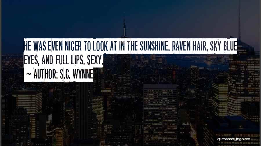 S.C. Wynne Quotes: He Was Even Nicer To Look At In The Sunshine. Raven Hair, Sky Blue Eyes, And Full Lips. Sexy.