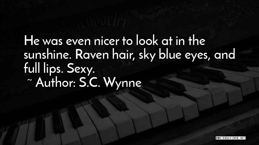 S.C. Wynne Quotes: He Was Even Nicer To Look At In The Sunshine. Raven Hair, Sky Blue Eyes, And Full Lips. Sexy.