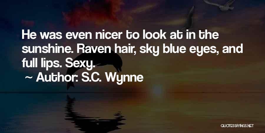 S.C. Wynne Quotes: He Was Even Nicer To Look At In The Sunshine. Raven Hair, Sky Blue Eyes, And Full Lips. Sexy.