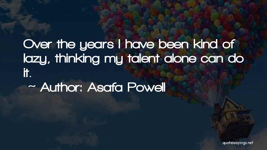 Asafa Powell Quotes: Over The Years I Have Been Kind Of Lazy, Thinking My Talent Alone Can Do It.