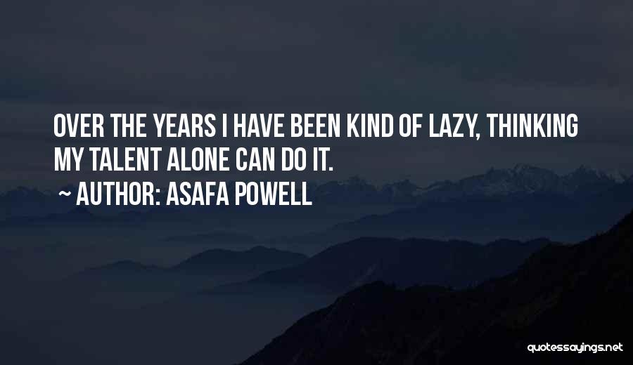 Asafa Powell Quotes: Over The Years I Have Been Kind Of Lazy, Thinking My Talent Alone Can Do It.