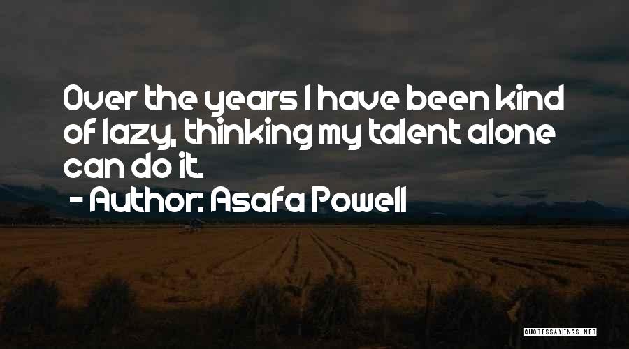 Asafa Powell Quotes: Over The Years I Have Been Kind Of Lazy, Thinking My Talent Alone Can Do It.
