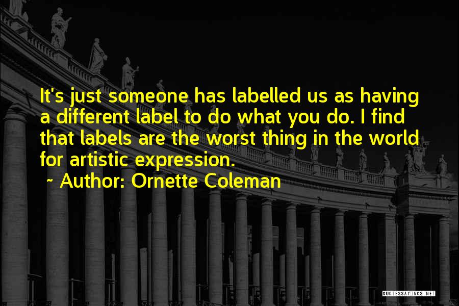 Ornette Coleman Quotes: It's Just Someone Has Labelled Us As Having A Different Label To Do What You Do. I Find That Labels