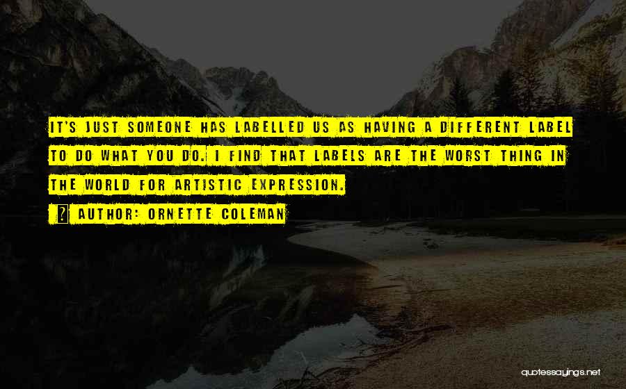 Ornette Coleman Quotes: It's Just Someone Has Labelled Us As Having A Different Label To Do What You Do. I Find That Labels