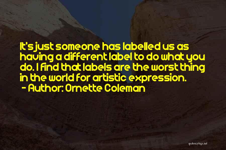 Ornette Coleman Quotes: It's Just Someone Has Labelled Us As Having A Different Label To Do What You Do. I Find That Labels