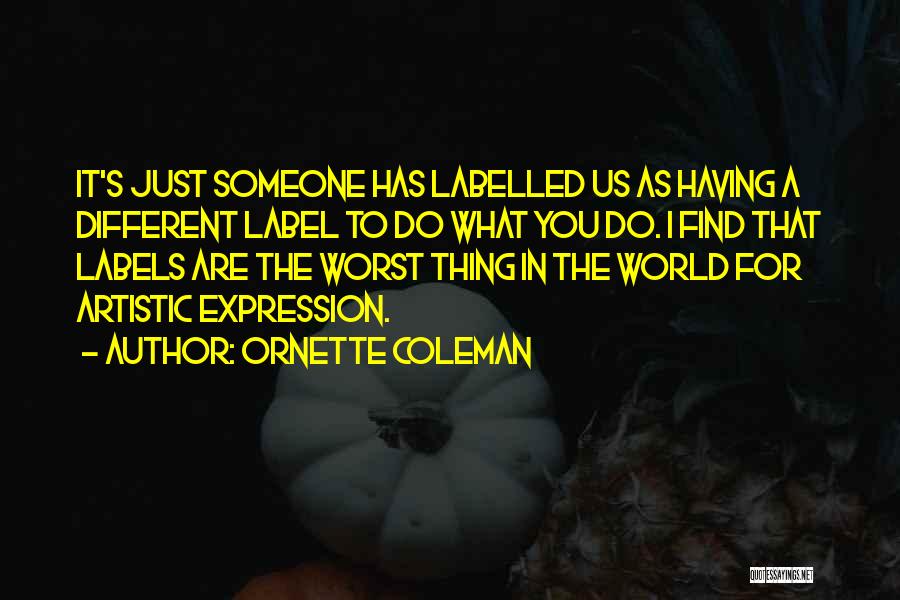 Ornette Coleman Quotes: It's Just Someone Has Labelled Us As Having A Different Label To Do What You Do. I Find That Labels