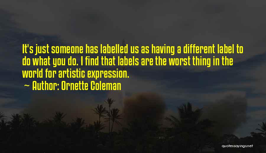 Ornette Coleman Quotes: It's Just Someone Has Labelled Us As Having A Different Label To Do What You Do. I Find That Labels