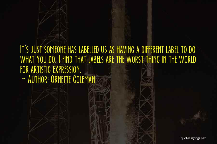 Ornette Coleman Quotes: It's Just Someone Has Labelled Us As Having A Different Label To Do What You Do. I Find That Labels