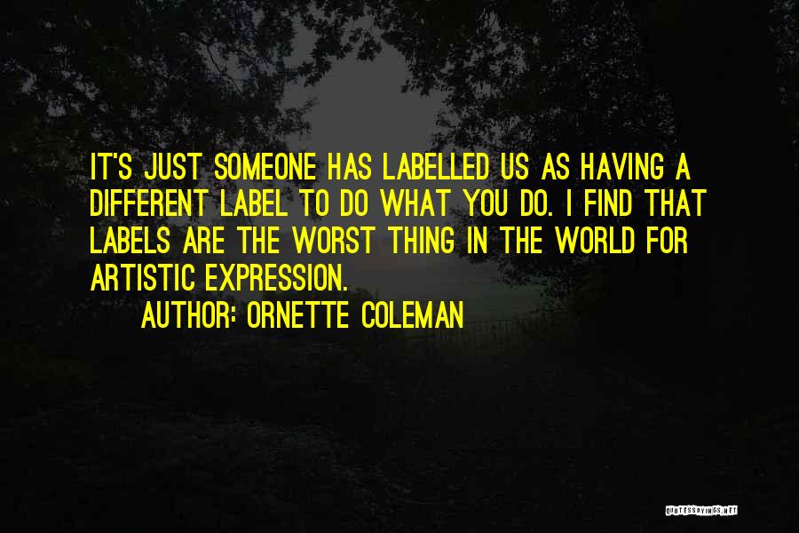 Ornette Coleman Quotes: It's Just Someone Has Labelled Us As Having A Different Label To Do What You Do. I Find That Labels