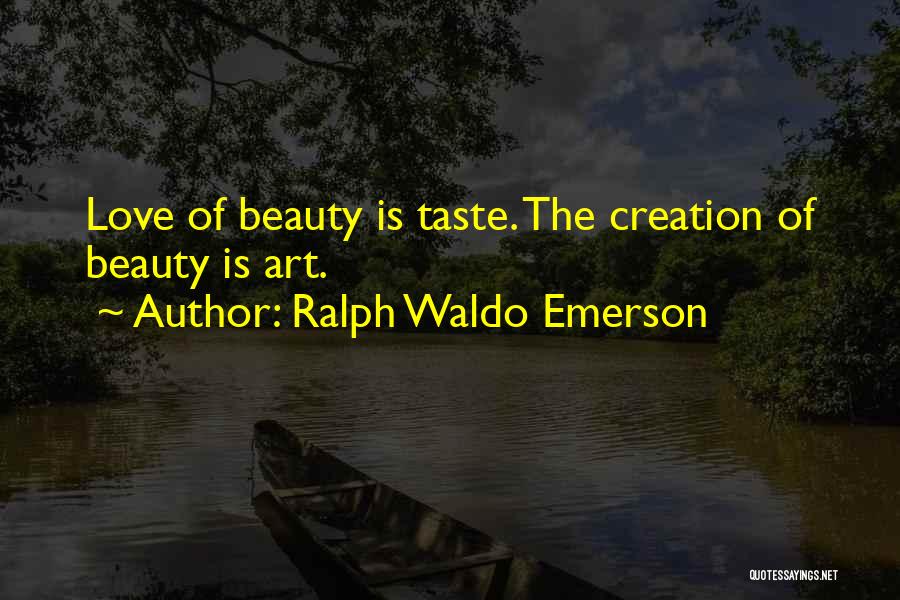 Ralph Waldo Emerson Quotes: Love Of Beauty Is Taste. The Creation Of Beauty Is Art.