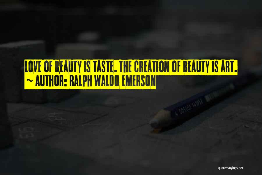 Ralph Waldo Emerson Quotes: Love Of Beauty Is Taste. The Creation Of Beauty Is Art.