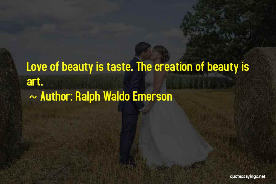 Ralph Waldo Emerson Quotes: Love Of Beauty Is Taste. The Creation Of Beauty Is Art.