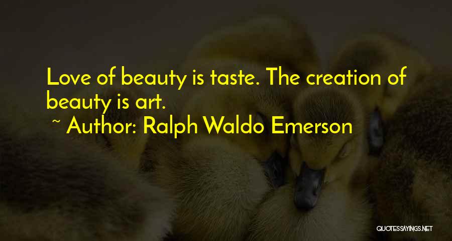 Ralph Waldo Emerson Quotes: Love Of Beauty Is Taste. The Creation Of Beauty Is Art.