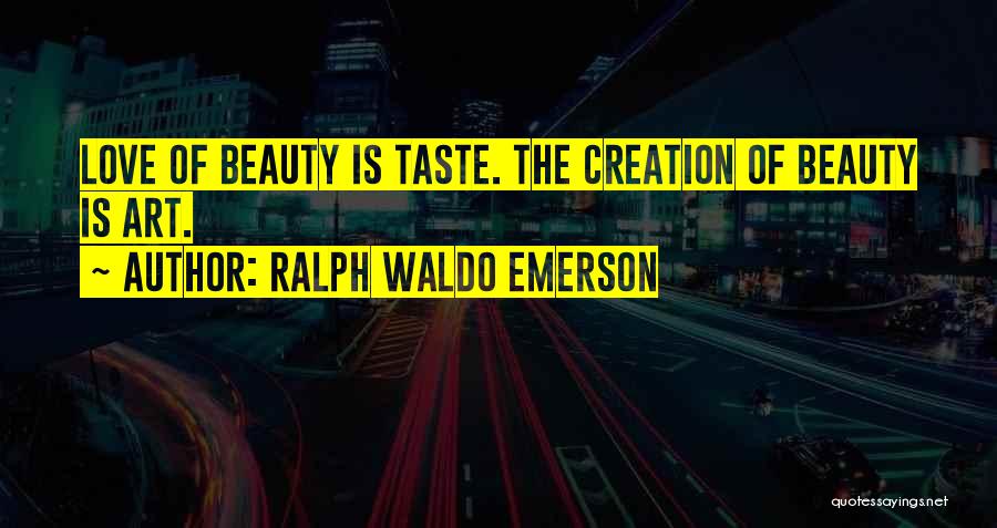 Ralph Waldo Emerson Quotes: Love Of Beauty Is Taste. The Creation Of Beauty Is Art.