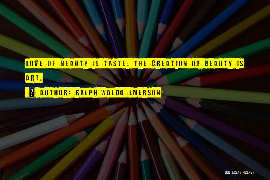 Ralph Waldo Emerson Quotes: Love Of Beauty Is Taste. The Creation Of Beauty Is Art.