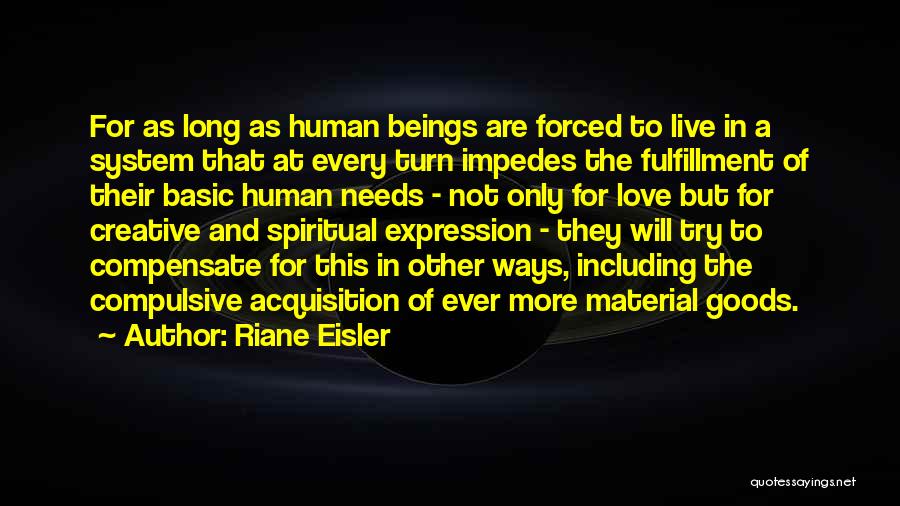 Riane Eisler Quotes: For As Long As Human Beings Are Forced To Live In A System That At Every Turn Impedes The Fulfillment