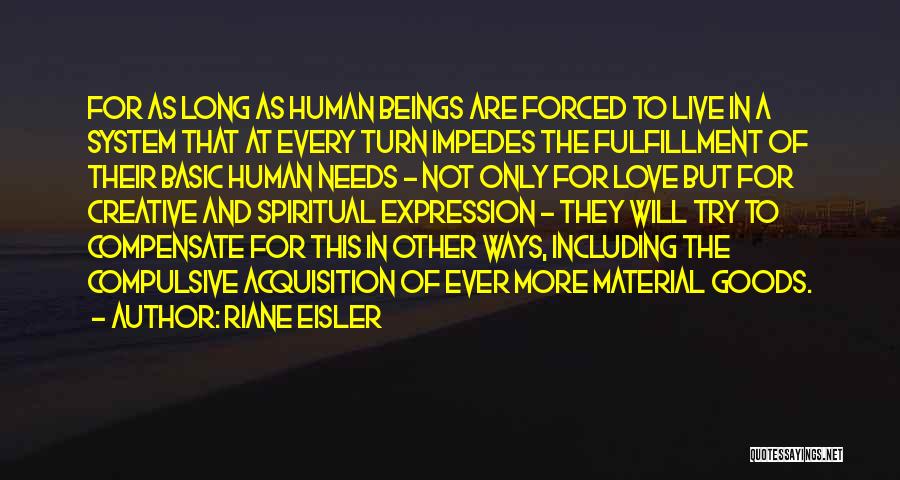 Riane Eisler Quotes: For As Long As Human Beings Are Forced To Live In A System That At Every Turn Impedes The Fulfillment