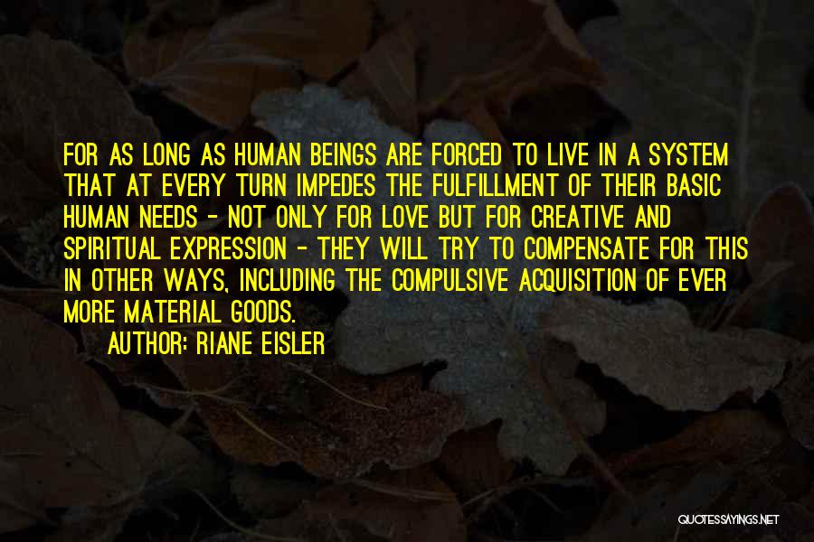 Riane Eisler Quotes: For As Long As Human Beings Are Forced To Live In A System That At Every Turn Impedes The Fulfillment