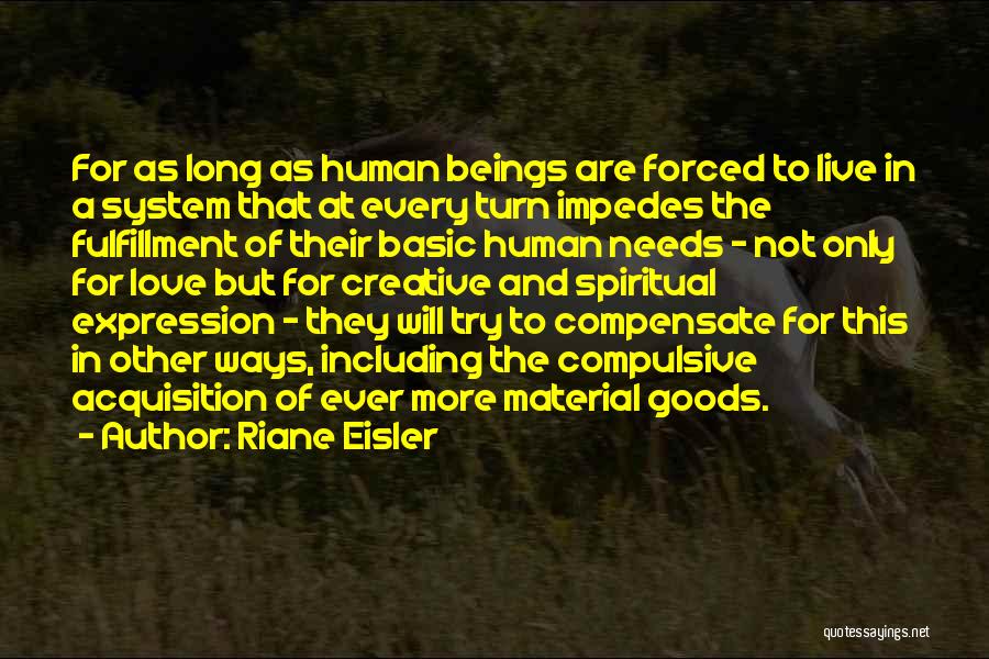 Riane Eisler Quotes: For As Long As Human Beings Are Forced To Live In A System That At Every Turn Impedes The Fulfillment