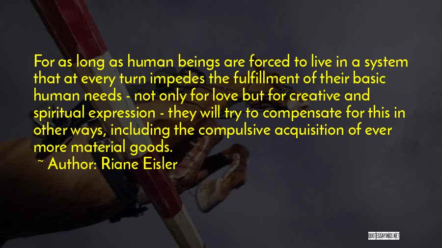Riane Eisler Quotes: For As Long As Human Beings Are Forced To Live In A System That At Every Turn Impedes The Fulfillment