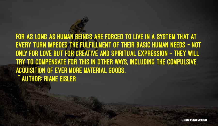 Riane Eisler Quotes: For As Long As Human Beings Are Forced To Live In A System That At Every Turn Impedes The Fulfillment