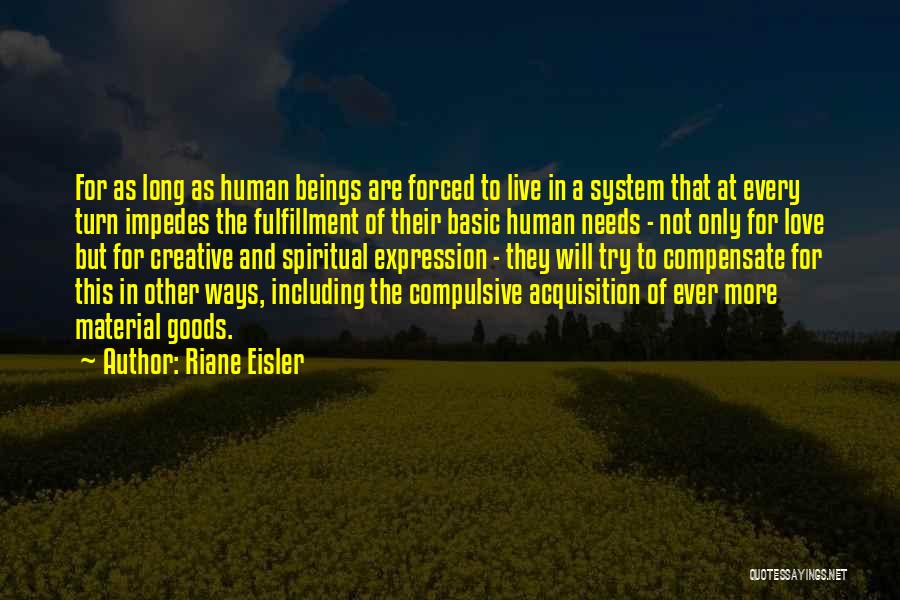 Riane Eisler Quotes: For As Long As Human Beings Are Forced To Live In A System That At Every Turn Impedes The Fulfillment