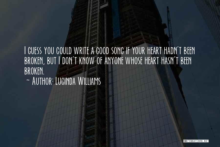 Lucinda Williams Quotes: I Guess You Could Write A Good Song If Your Heart Hadn't Been Broken, But I Don't Know Of Anyone