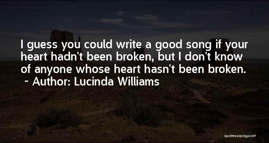 Lucinda Williams Quotes: I Guess You Could Write A Good Song If Your Heart Hadn't Been Broken, But I Don't Know Of Anyone