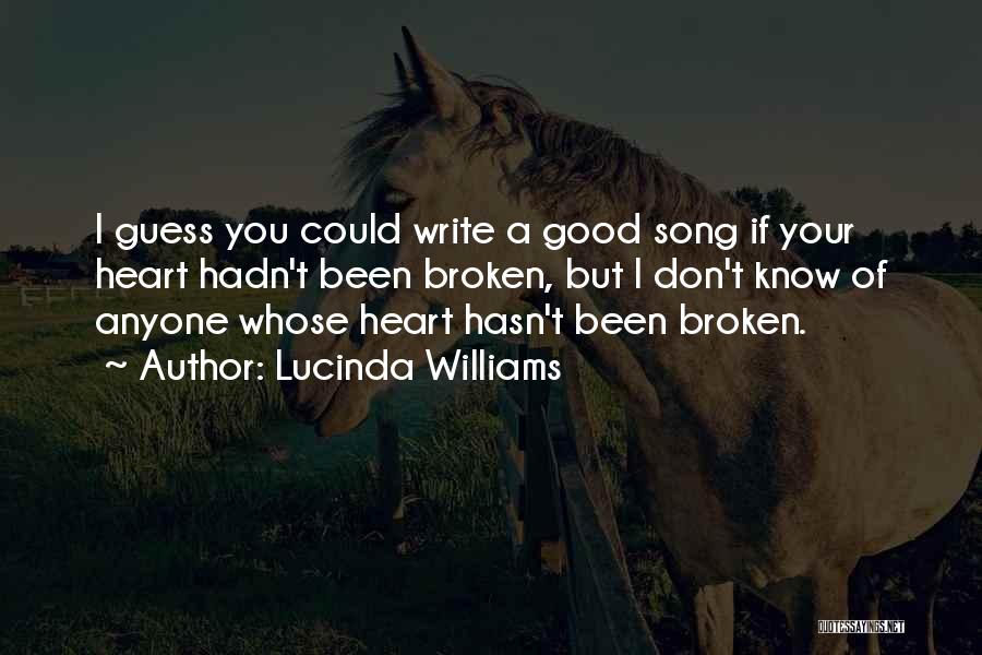 Lucinda Williams Quotes: I Guess You Could Write A Good Song If Your Heart Hadn't Been Broken, But I Don't Know Of Anyone