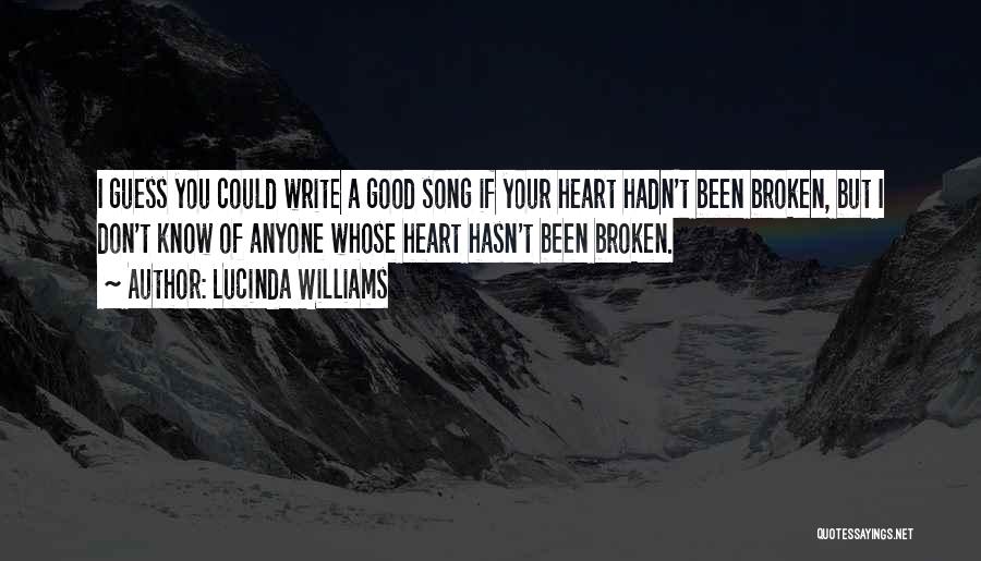 Lucinda Williams Quotes: I Guess You Could Write A Good Song If Your Heart Hadn't Been Broken, But I Don't Know Of Anyone