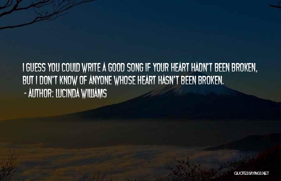 Lucinda Williams Quotes: I Guess You Could Write A Good Song If Your Heart Hadn't Been Broken, But I Don't Know Of Anyone