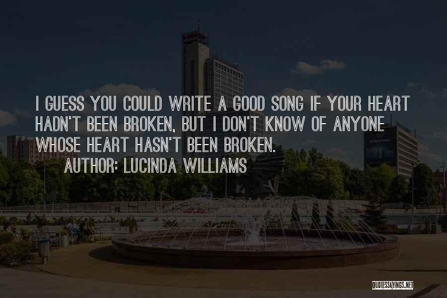 Lucinda Williams Quotes: I Guess You Could Write A Good Song If Your Heart Hadn't Been Broken, But I Don't Know Of Anyone