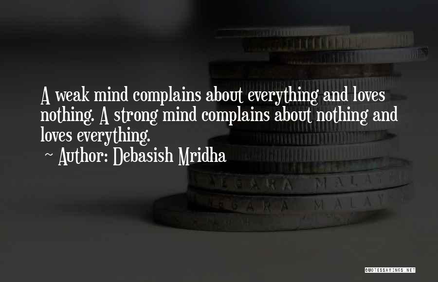 Debasish Mridha Quotes: A Weak Mind Complains About Everything And Loves Nothing. A Strong Mind Complains About Nothing And Loves Everything.