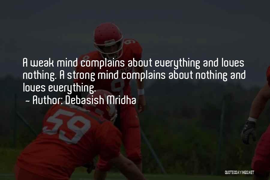 Debasish Mridha Quotes: A Weak Mind Complains About Everything And Loves Nothing. A Strong Mind Complains About Nothing And Loves Everything.