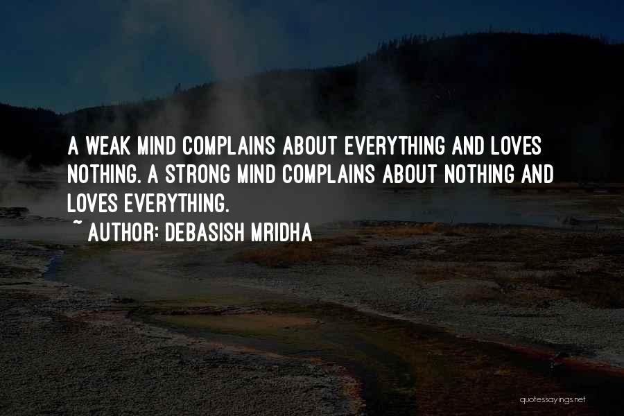 Debasish Mridha Quotes: A Weak Mind Complains About Everything And Loves Nothing. A Strong Mind Complains About Nothing And Loves Everything.
