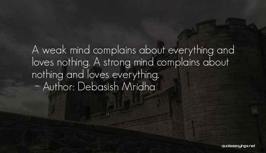 Debasish Mridha Quotes: A Weak Mind Complains About Everything And Loves Nothing. A Strong Mind Complains About Nothing And Loves Everything.
